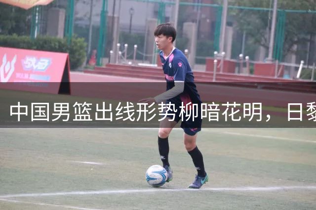 中国男篮出线形势柳暗花明，日黎助攻韩国落败